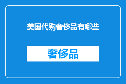 美国代购奢侈品有哪些(美国代购奢侈品有哪些？)