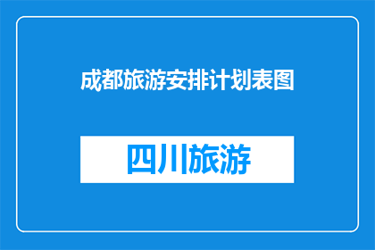 成都旅游安排计划表图(如何制定一份详尽的成都旅游计划表？)
