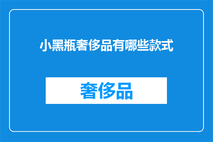 小黑瓶奢侈品有哪些款式(小黑瓶奢侈品的多样化款式有哪些？)
