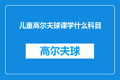 儿童高尔夫球课学什么科目(儿童高尔夫球课程究竟教授哪些科目？)