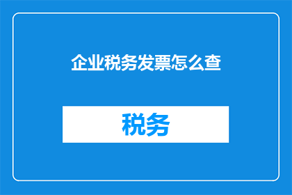 企业税务发票怎么查(如何查询企业税务发票信息？)