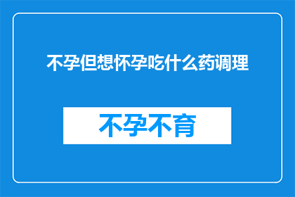 不孕但想怀孕吃什么药调理(不孕症患者寻求怀孕的良方：药物调理是否可行？)