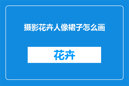 摄影花卉人像裙子怎么画(如何绘制摄影花卉人像裙子？)