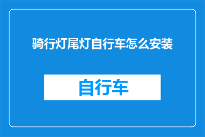 骑行灯尾灯自行车怎么安装(如何正确安装自行车的骑行灯和尾灯？)