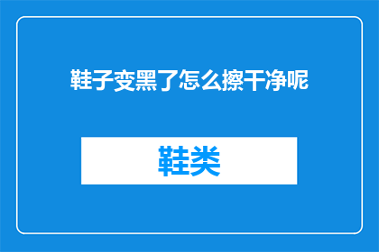鞋子变黑了怎么擦干净呢(如何彻底清洁变黑的鞋子？)