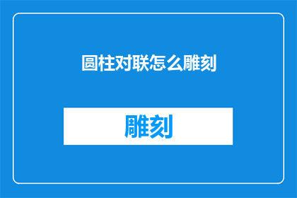 圆柱对联怎么雕刻(如何雕刻出精美的圆柱对联？)