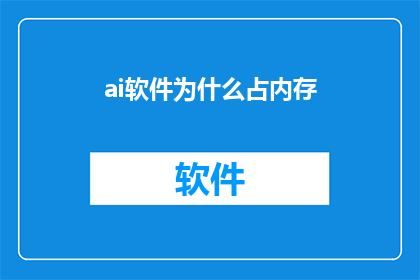 ai软件为什么占内存(为什么AI软件在运行过程中占用如此多的内存？)