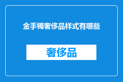 金手镯奢侈品样式有哪些(金手镯奢侈品样式有哪些？)