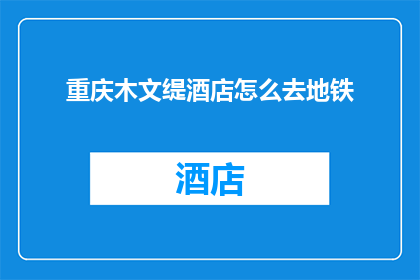 重庆木文缇酒店怎么去地铁(重庆木文缇酒店如何抵达地铁系统？)
