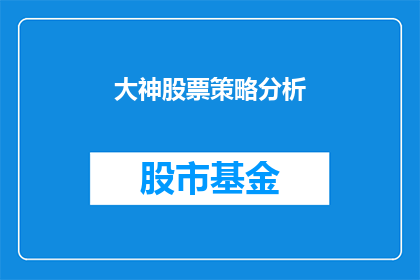 大神股票策略分析(大神股票策略分析：投资者如何运用高超技巧进行精准投资？)