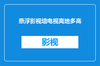 悬浮影视墙电视离地多高(悬浮影视墙电视的理想高度是多少？)