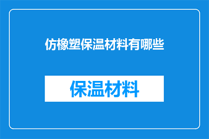 仿橡塑保温材料有哪些(仿橡塑保温材料有哪些？)