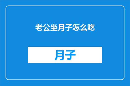 老公坐月子怎么吃(如何照顾坐月子的老公？)