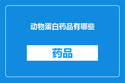 动物蛋白药品有哪些(动物蛋白药品的多样性：您知道有哪些种类吗？)