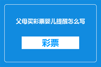 父母买彩票婴儿提醒怎么写(如何巧妙地提醒父母购买彩票以期望婴儿出生时能带来好运？)