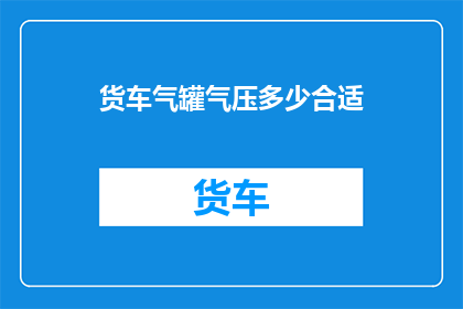 货车气罐气压多少合适(货车气罐气压的理想标准是多少？)