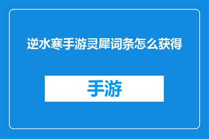 逆水寒手游灵犀词条怎么获得(如何获取逆水寒手游中的灵犀词条？)