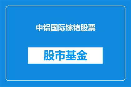 中铝国际镓锗股票(中铝国际镓锗股票：投资者是否应该关注？)