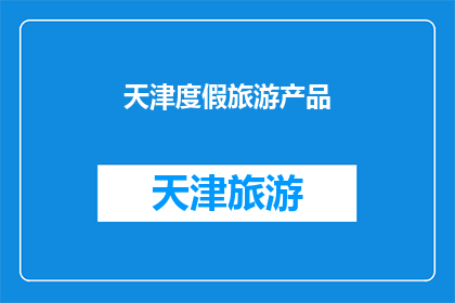 天津度假旅游产品(天津度假旅游产品：您是否已经准备好探索这个迷人的城市了吗？)