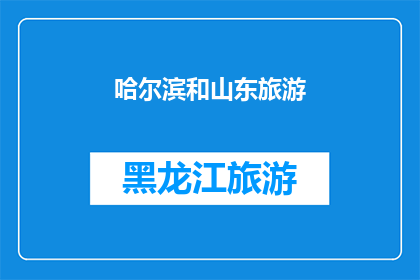 哈尔滨和山东旅游(哈尔滨与山东：旅游目的地的迷人魅力，您是否已心动？)