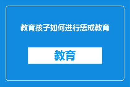教育孩子如何进行惩戒教育(如何恰当地实施惩戒教育以培养孩子的责任感和自我控制能力？)