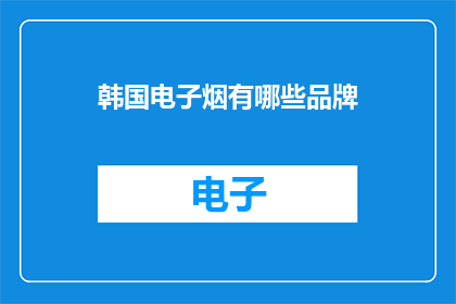 韩国电子烟有哪些品牌(韩国电子烟市场：探索哪些品牌值得一试？)