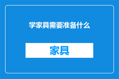 学家具需要准备什么(准备学家具需要哪些步骤？)