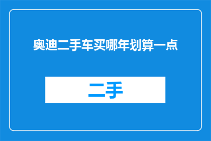 奥迪二手车买哪年划算一点(奥迪二手车购买的最佳时机是哪一年？)