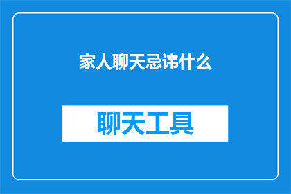 家人聊天忌讳什么(家人聊天中应避免哪些话题？)