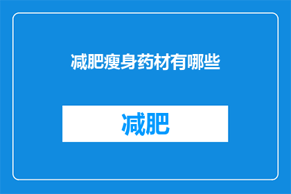 减肥瘦身药材有哪些(您是否在寻找有效的减肥瘦身药材？)