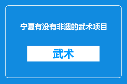 宁夏有没有非遗的武术项目(宁夏地区是否拥有非物质文化遗产的武术项目？)