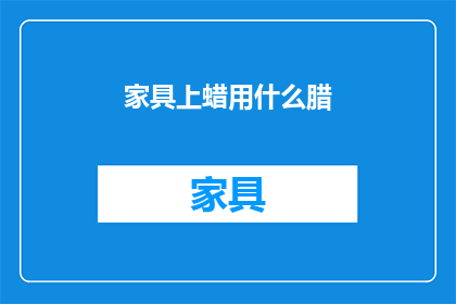 家具上蜡用什么腊(家具上蜡用什么腊？)