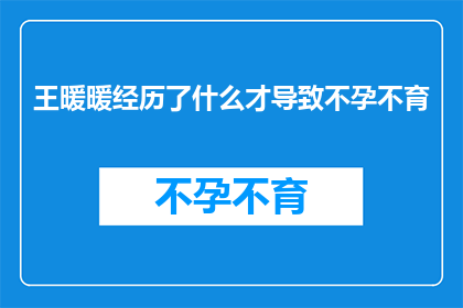 王暖暖经历了什么才导致不孕不育(王暖暖的不孕不育之谜：经历了哪些不幸事件才导致这一结果？)