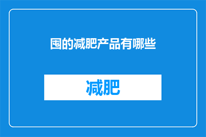 囤的减肥产品有哪些(您是否在寻找有效的减肥产品来帮助您减轻体重？以下是一些备受推崇的减肥产品，它们各自具有独特的功效和特点)