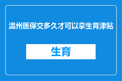 温州医保交多久才可以拿生育津贴(多久后温州医保缴纳者才能领取生育津贴？)