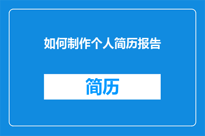 如何制作个人简历报告(如何制作一份引人注目的个人简历报告？)