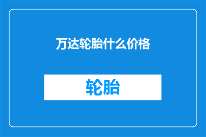 万达轮胎什么价格(万达轮胎的价格是多少？)