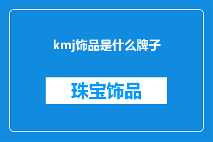 kmj饰品是什么牌子(KMJ饰品是什么品牌？是关于KMJ饰品品牌的疑问句长标题，字数不少于15个字)