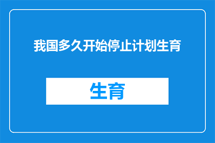我国多久开始停止计划生育(我国何时停止实施计划生育政策？)