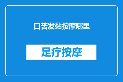 口苦发黏按摩哪里(口苦发黏时，按摩哪里能缓解不适？)