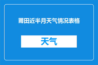 莆田近半月天气情况表格(莆田近半月天气情况表：你想了解的天气信息都在这里吗？)