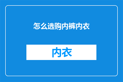 怎么选购内裤内衣(如何挑选合适的内裤和内衣？)