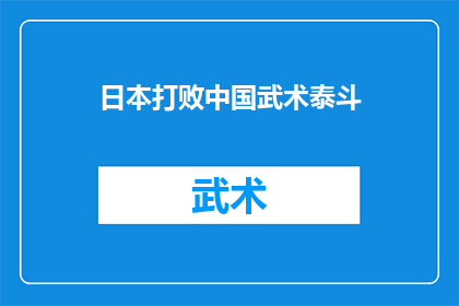 日本打败中国武术泰斗(日本是否真的战胜了中国武术泰斗？)