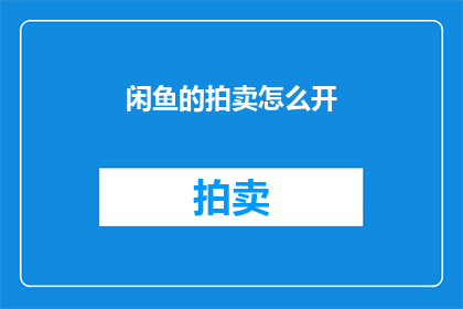 闲鱼的拍卖怎么开(如何开启闲鱼拍卖？)