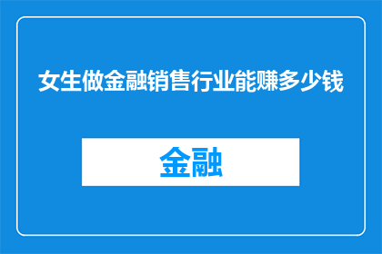 女生做金融销售行业能赚多少钱(女生在金融销售行业能赚多少钱？)