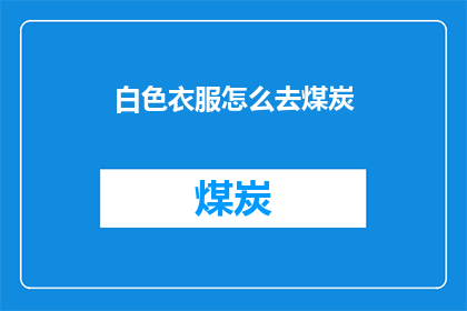 白色衣服怎么去煤炭(如何去除白色衣物上的煤炭污渍？)