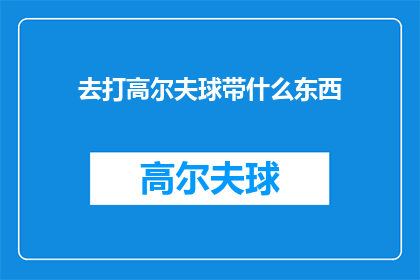 去打高尔夫球带什么东西(去打高尔夫球，你带了什么装备？)