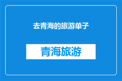 去青海的旅游单子(青海旅游必去之地：探索神秘高原的绝佳目的地)