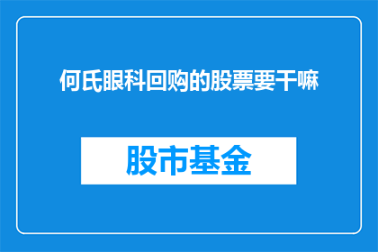 何氏眼科回购的股票要干嘛(何氏眼科回购股票的目的是什么？)
