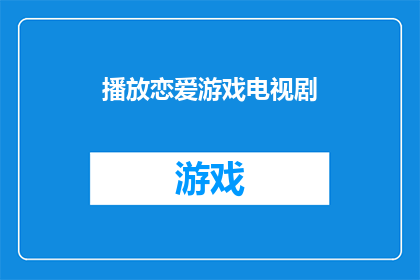 播放恋爱游戏电视剧(恋爱游戏电视剧能否成为观众情感共鸣的源泉？)